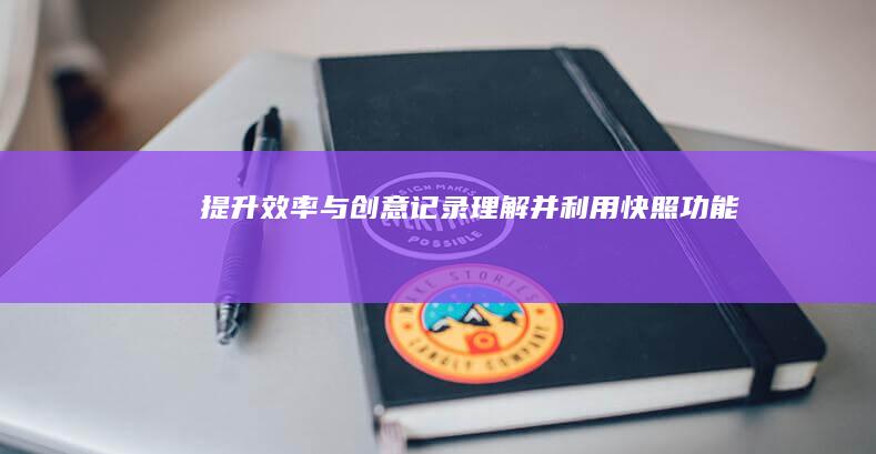 提升效率与创意记录：理解并利用快照功能